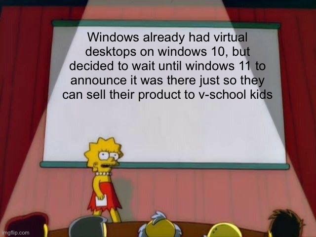 Lisa Simpson's Presentation | Windows already had virtual desktops on windows 10, but decided to wait until windows 11 to announce it was there just so they can sell their product to v-school kids | image tagged in lisa simpson's presentation | made w/ Imgflip meme maker