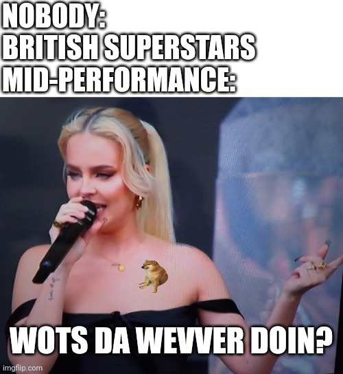 British weather check is a must no matter the circumstances | NOBODY:
BRITISH SUPERSTARS 
MID-PERFORMANCE:; WOTS DA WEVVER DOIN? | image tagged in anne-marie,weather,radio 1,big weekend,british,cheems | made w/ Imgflip meme maker