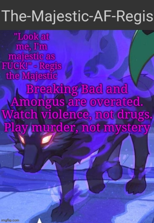 [[NN: penis]] | Breaking Bad and Amongus are overated. Watch violence, not drugs. Play murder, not mystery | image tagged in regis announcement temp | made w/ Imgflip meme maker
