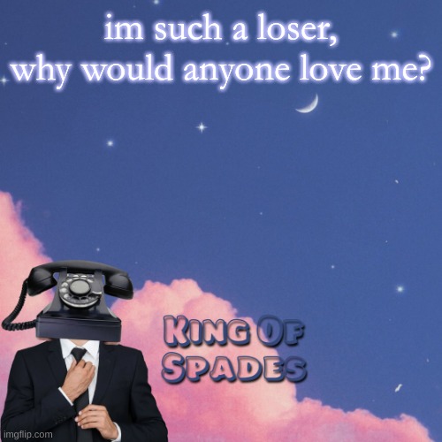 im such a loser, why would anyone love me? | made w/ Imgflip meme maker