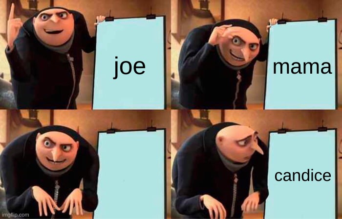 the guy who invented joe be like... | joe; mama; candice | image tagged in memes,gru's plan | made w/ Imgflip meme maker
