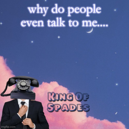 why do people even talk to me.... | made w/ Imgflip meme maker