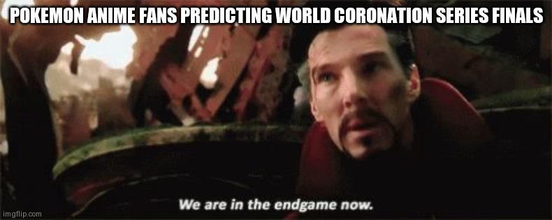 We're in the endgame now | POKEMON ANIME FANS PREDICTING WORLD CORONATION SERIES FINALS | image tagged in we're in the endgame now | made w/ Imgflip meme maker