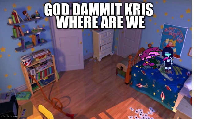 GOD DAMMIT KRIS WHERE ARE WE???? | WHERE ARE WE; GOD DAMMIT KRIS | image tagged in deltarune,toystory | made w/ Imgflip meme maker