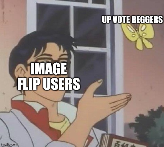 Is This A Pigeon Meme | UP VOTE BEGGERS; IMAGE FLIP USERS | image tagged in memes,is this a pigeon | made w/ Imgflip meme maker