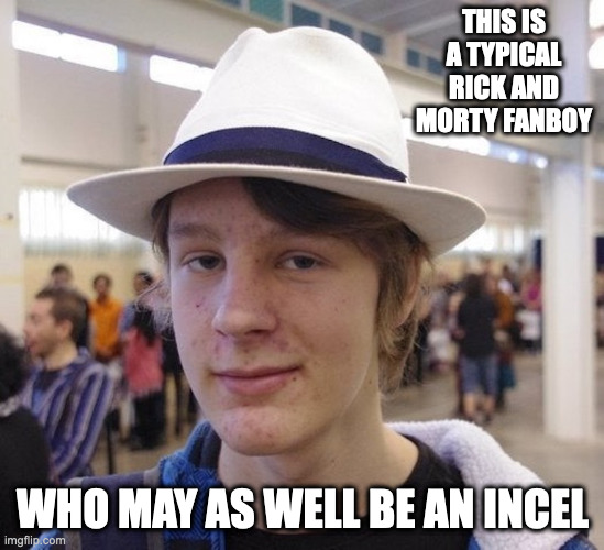 Rick and Morty Fanboy | THIS IS A TYPICAL RICK AND MORTY FANBOY; WHO MAY AS WELL BE AN INCEL | image tagged in fanboy,rick and morty,memes | made w/ Imgflip meme maker