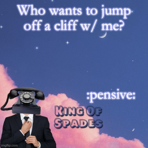 Who wants to jump off a cliff w/ me? :pensive: | made w/ Imgflip meme maker