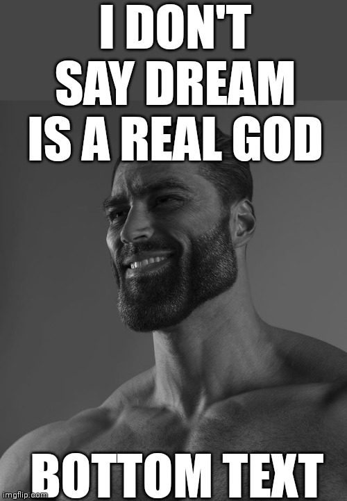 True gigachad | I DON'T SAY DREAM IS A REAL GOD; BOTTOM TEXT | image tagged in giga chad | made w/ Imgflip meme maker