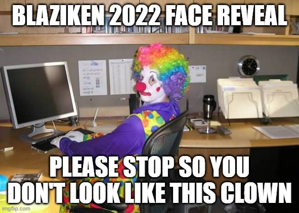 clown computer | BLAZIKEN 2022 FACE REVEAL PLEASE STOP SO YOU DON'T LOOK LIKE THIS CLOWN | image tagged in clown computer | made w/ Imgflip meme maker