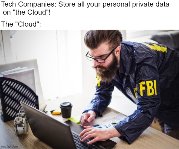 OUR personal private data | Tech Companies: Store all your personal private data
 on "the Cloud"! The "Cloud": | image tagged in fbi computer | made w/ Imgflip meme maker