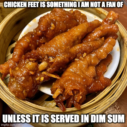 Dim Sum Chicken Feet | CHICKEN FEET IS SOMETHING I AM NOT A FAN OF; UNLESS IT IS SERVED IN DIM SUM | image tagged in food,memes | made w/ Imgflip meme maker