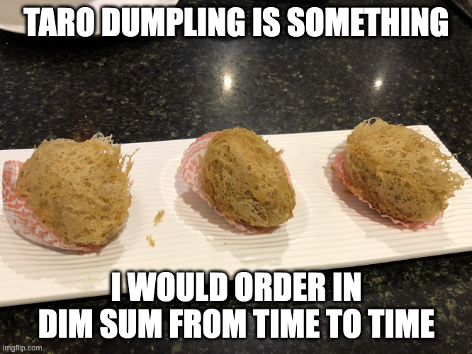 Fried Taro Dumpling | TARO DUMPLING IS SOMETHING; I WOULD ORDER IN DIM SUM FROM TIME TO TIME | image tagged in food,memes | made w/ Imgflip meme maker