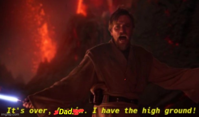 It's over anakin (with text) | Dad. | image tagged in it's over anakin with text | made w/ Imgflip meme maker