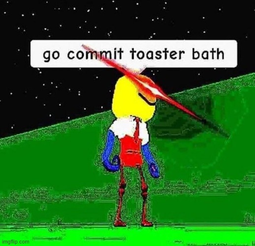 Go commit toaster bath | image tagged in go commit toaster bath | made w/ Imgflip meme maker