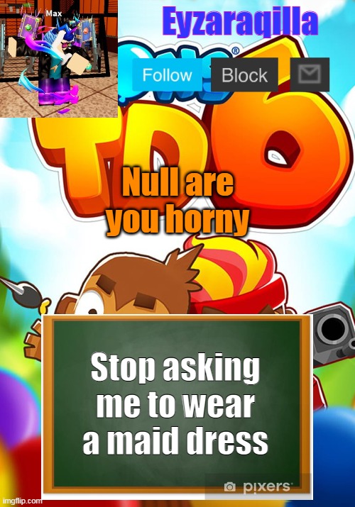 Eyzaraqilla's template | Null are you horny; Stop asking me to wear a maid dress | image tagged in eyzaraqilla's template | made w/ Imgflip meme maker