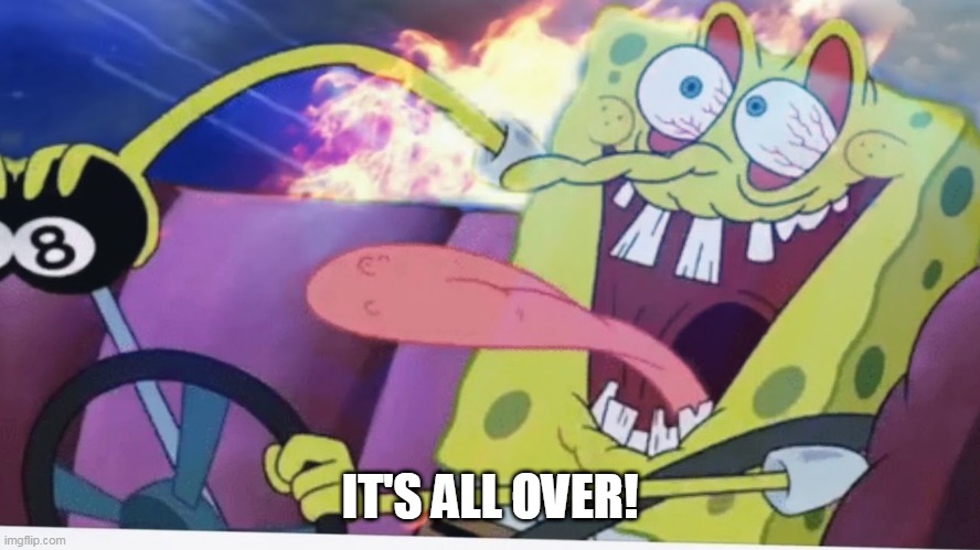 IT'S ALL OVER! | made w/ Imgflip meme maker