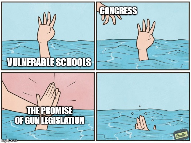 I Mean... | CONGRESS; VULNERABLE SCHOOLS; THE PROMISE OF GUN LEGISLATION | image tagged in high five drown | made w/ Imgflip meme maker