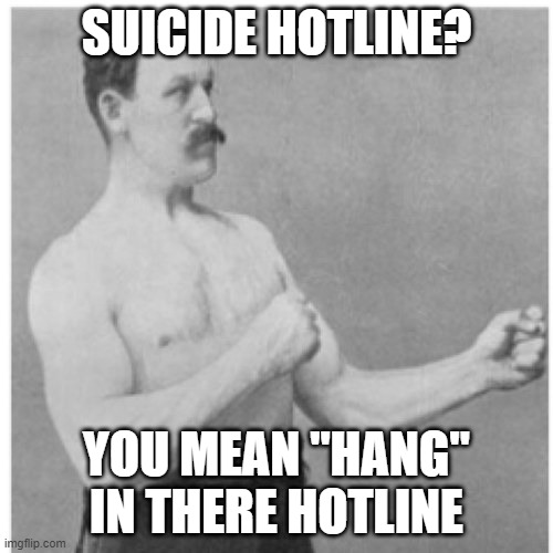 Don't Think You Should Call It That | SUICIDE HOTLINE? YOU MEAN "HANG" IN THERE HOTLINE | image tagged in memes,overly manly man | made w/ Imgflip meme maker