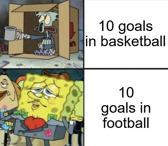 Legs and arms aren't the same ;) | 10 goals in basketball; 10 goals in football | image tagged in poor squidward vs rich spongebob,sports,memes,true,funny,lol | made w/ Imgflip meme maker