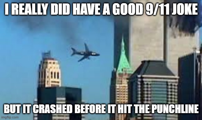 2 Times | I REALLY DID HAVE A GOOD 9/11 JOKE; BUT IT CRASHED BEFORE IT HIT THE PUNCHLINE | image tagged in 9/11 plane crash | made w/ Imgflip meme maker
