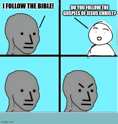 A noticeable difference |  DO YOU FOLLOW THE GOSPELS OF JESUS CHRIST? I FOLLOW THE BIBLE! | image tagged in the bible,god,jesus christ,church,christian,wojak | made w/ Imgflip meme maker