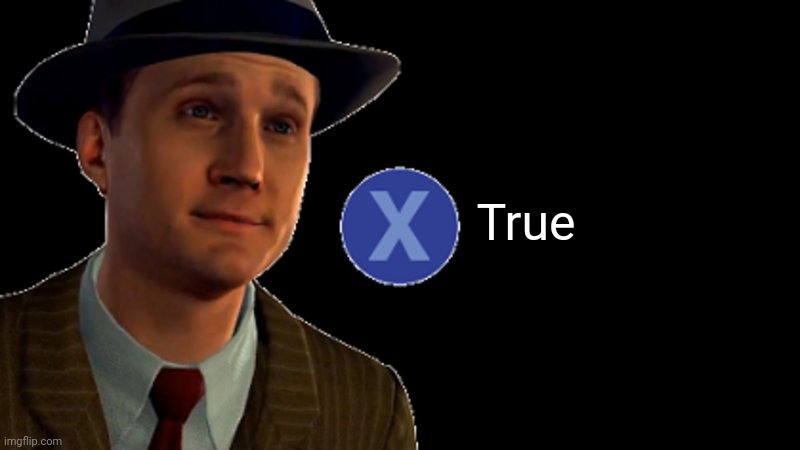 L.A. Noire Press X To Doubt | True | image tagged in l a noire press x to doubt | made w/ Imgflip meme maker