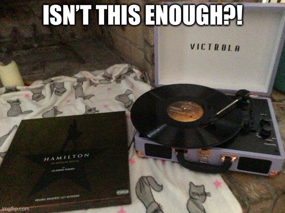 She will never be satisfied… | ISN’T THIS ENOUGH?! | image tagged in hamilton | made w/ Imgflip meme maker