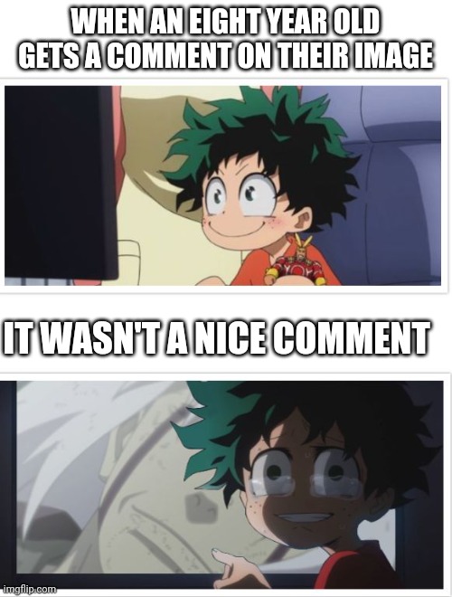 Dekute | WHEN AN EIGHT YEAR OLD GETS A COMMENT ON THEIR IMAGE; IT WASN'T A NICE COMMENT | image tagged in dekute | made w/ Imgflip meme maker