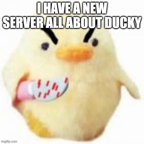 Link in chat | I HAVE A NEW SERVER ALL ABOUT DUCKY | image tagged in ducky | made w/ Imgflip meme maker