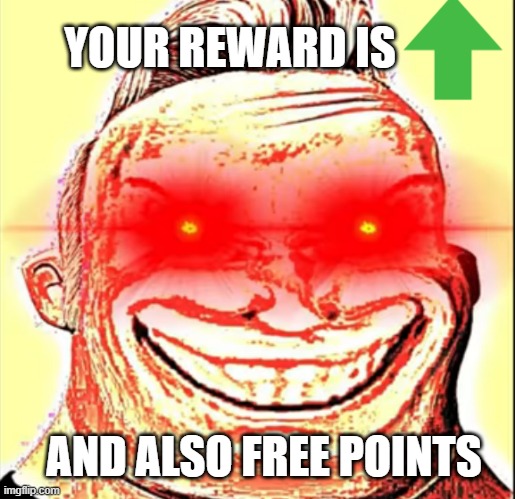 YOUR REWARD IS AND ALSO FREE POINTS | made w/ Imgflip meme maker