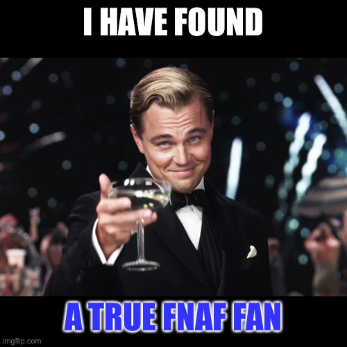 Leonardo DiCaprio Toast | I HAVE FOUND A TRUE FNAF FAN | image tagged in leonardo dicaprio toast | made w/ Imgflip meme maker