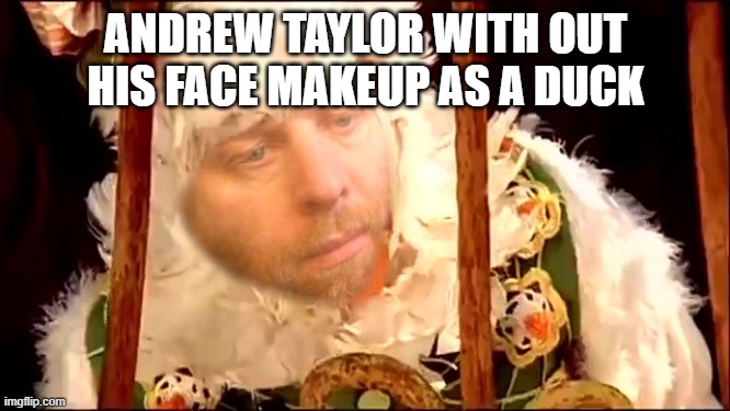 Andrew TAylor | ANDREW TAYLOR WITH OUT HIS FACE MAKEUP AS A DUCK | image tagged in andrew taylor | made w/ Imgflip meme maker
