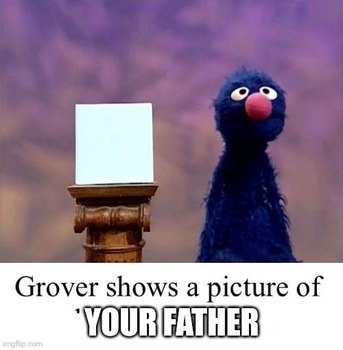 Grover: Who Asked | YOUR FATHER | image tagged in grover who asked | made w/ Imgflip meme maker