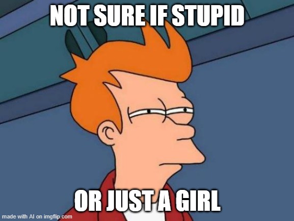I am straight | NOT SURE IF STUPID; OR JUST A GIRL | image tagged in memes,futurama fry,ai meme,lol | made w/ Imgflip meme maker