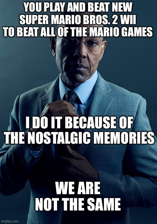 I’ve beaten it twice | YOU PLAY AND BEAT NEW SUPER MARIO BROS. 2 WII TO BEAT ALL OF THE MARIO GAMES; I DO IT BECAUSE OF THE NOSTALGIC MEMORIES; WE ARE NOT THE SAME | image tagged in gus fring we are not the same | made w/ Imgflip meme maker