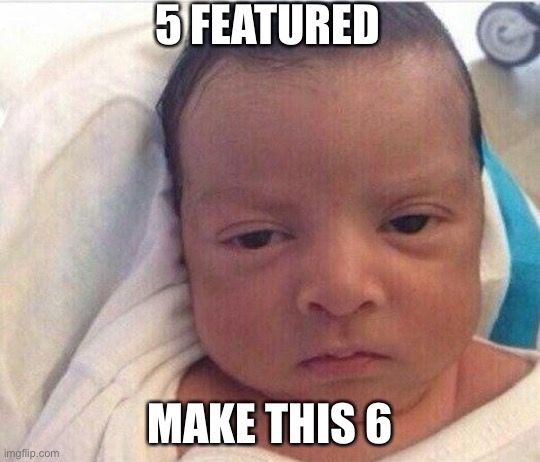 5 FEATURED MAKE THIS 6 | 5 FEATURED; MAKE THIS 6 | image tagged in i already hate my life | made w/ Imgflip meme maker