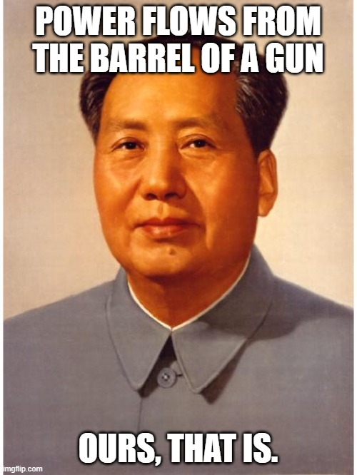 chairman mao | POWER FLOWS FROM THE BARREL OF A GUN OURS, THAT IS. | image tagged in chairman mao | made w/ Imgflip meme maker