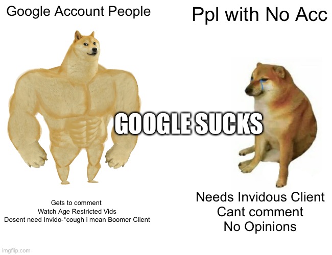 Buff Doge vs. Cheems Meme | Google Account People Ppl with No Acc Gets to comment 
Watch Age Restricted Vids
Dosent need Invido-*cough i mean Boomer Client Needs Invido | image tagged in memes,buff doge vs cheems | made w/ Imgflip meme maker