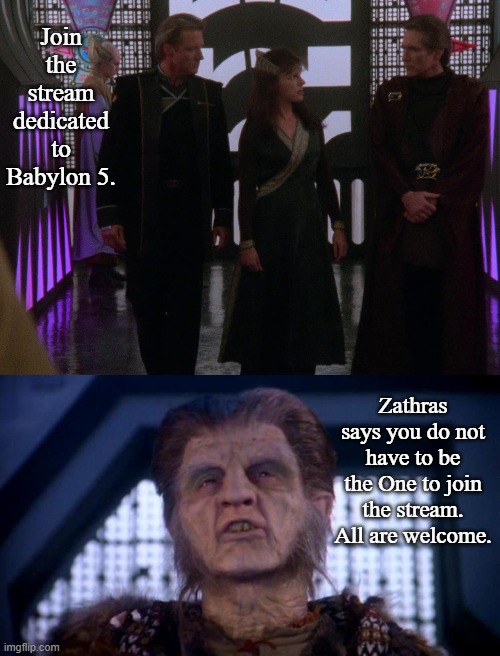 Babylon 5 Stream Invitation | Join the stream dedicated to Babylon 5. Zathras says you do not have to be the One to join the stream. All are welcome. | image tagged in sheridan delenn and sinclair,zathras,memes,new stream | made w/ Imgflip meme maker