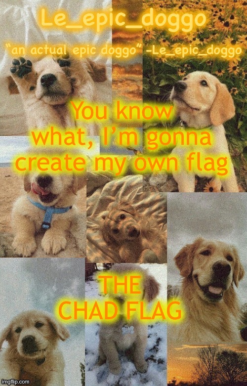 Doggo temp by doggo. Wait what that’s confusing | You know what, I’m gonna create my own flag; THE CHAD FLAG | image tagged in doggo temp by doggo wait what that s confusing | made w/ Imgflip meme maker