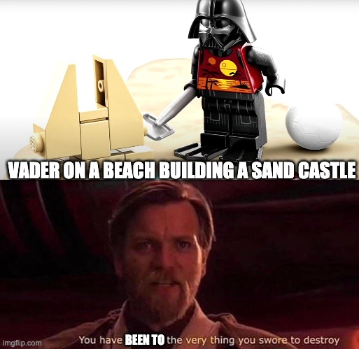 By far the best meme by Lego | VADER ON A BEACH BUILDING A SAND CASTLE; BEEN TO | image tagged in you've become the very thing you swore to destroy,vader,sand,memes | made w/ Imgflip meme maker