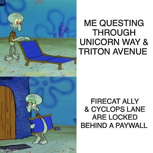 Squidward chair | ME QUESTING THROUGH UNICORN WAY & TRITON AVENUE; FIRECAT ALLY & CYCLOPS LANE ARE LOCKED BEHIND A PAYWALL | image tagged in squidward chair | made w/ Imgflip meme maker