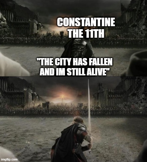 A man should not outlive his empire | CONSTANTINE THE 11TH; "THE CITY HAS FALLEN AND IM STILL ALIVE" | image tagged in aragorn in battle,rome,1453,byzatine,constantine,memes | made w/ Imgflip meme maker