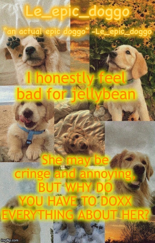 Doggo temp by doggo. Wait what that’s confusing | I honestly feel bad for jellybean; She may be cringe and annoying, BUT WHY DO YOU HAVE TO DOXX EVERYTHING ABOUT HER? | image tagged in doggo temp by doggo wait what that s confusing | made w/ Imgflip meme maker