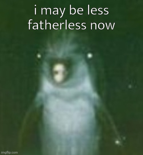 he | i may be less fatherless now | image tagged in he | made w/ Imgflip meme maker