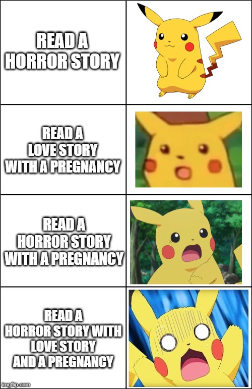 Horror Pikachu | READ A HORROR STORY; READ A LOVE STORY WITH A PREGNANCY; READ A HORROR STORY WITH A PREGNANCY; READ A HORROR STORY WITH LOVE STORY AND A PREGNANCY | image tagged in horror pikachu | made w/ Imgflip meme maker
