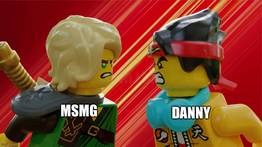 An argument | DANNY; MSMG | image tagged in an argument | made w/ Imgflip meme maker