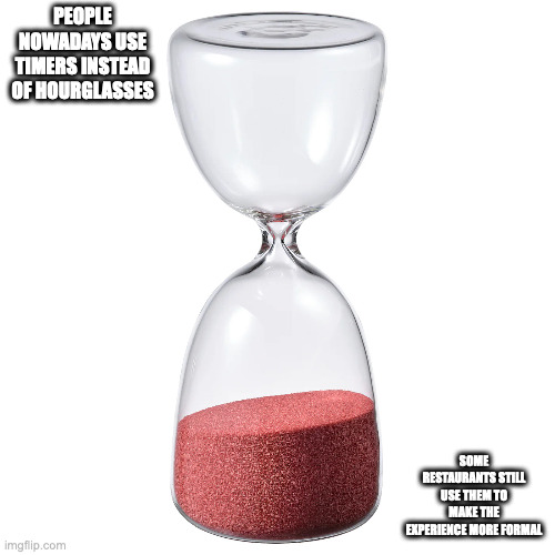 Hourglass | PEOPLE NOWADAYS USE TIMERS INSTEAD OF HOURGLASSES; SOME RESTAURANTS STILL USE THEM TO MAKE THE EXPERIENCE MORE FORMAL | image tagged in hourglass,time,memes | made w/ Imgflip meme maker