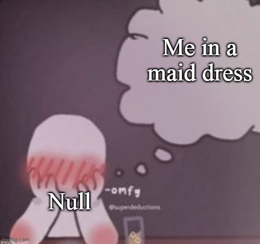 Are you gay | Me in a maid dress; Null | image tagged in person simping blank | made w/ Imgflip meme maker
