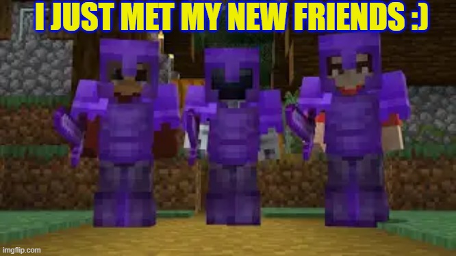 meeting friends | I JUST MET MY NEW FRIENDS :) | image tagged in meeting,friends,minecraft | made w/ Imgflip meme maker